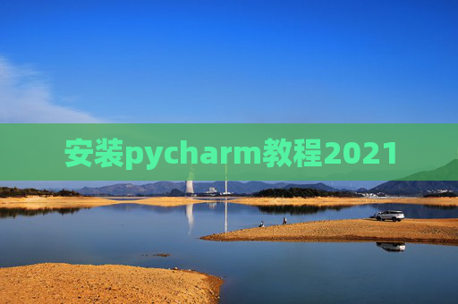 安装pycharm教程2021 安装pycharm教程2021